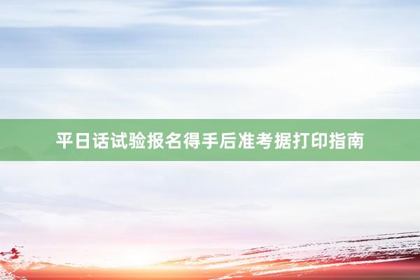 平日话试验报名得手后准考据打印指南