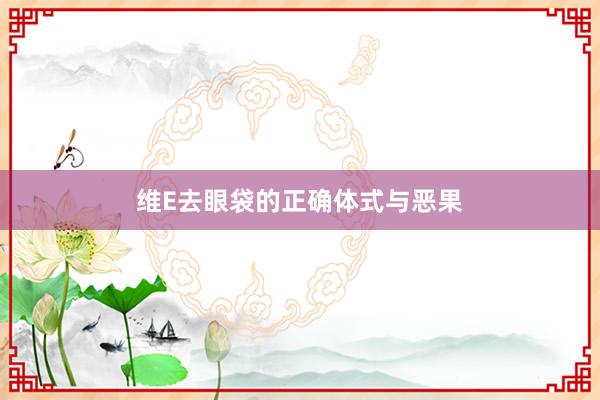 维E去眼袋的正确体式与恶果