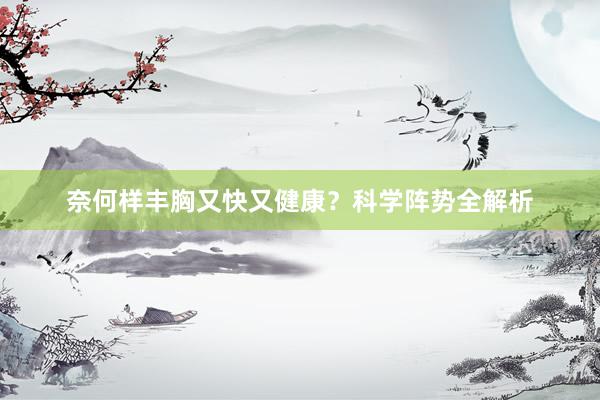 奈何样丰胸又快又健康？科学阵势全解析