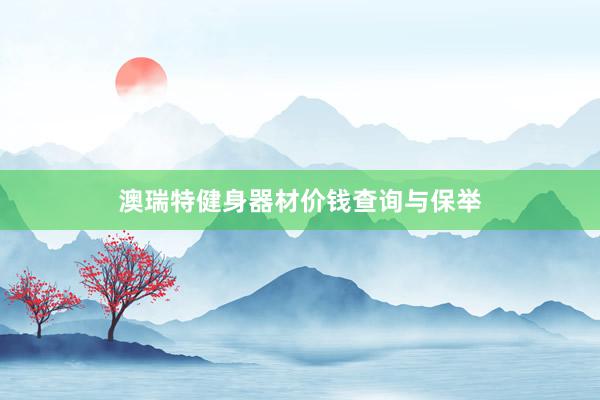 澳瑞特健身器材价钱查询与保举